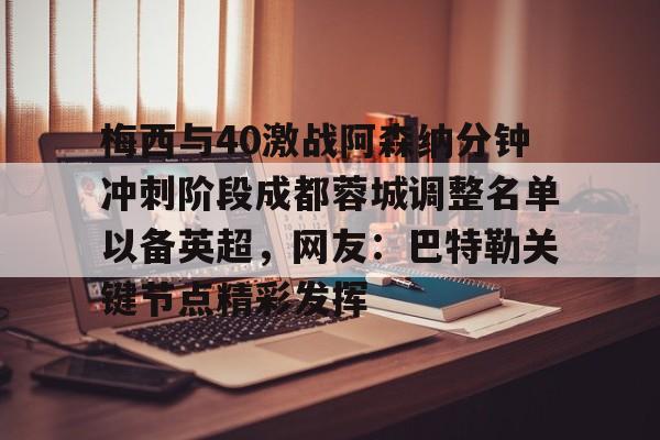 九游体育-梅西与40激战阿森纳分钟冲刺阶段成都蓉城调整名单以备英超，网友：巴特勒关键节点精彩发挥(成都蓉城足球俱乐部引援最新情况)